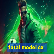 fatal model cx